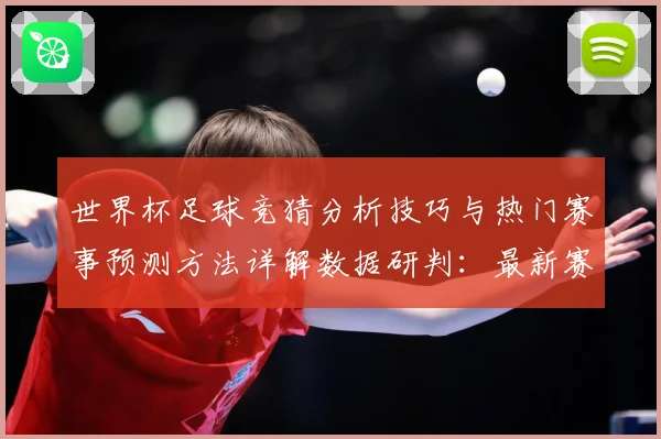世界杯足球竞猜分析技巧与热门赛事预测方法详解数据研判：最新赛事动态与深度分析
