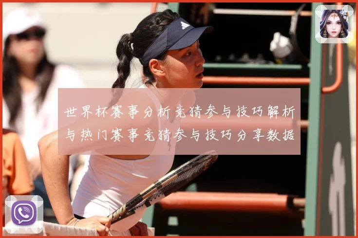 世界杯赛事分析竞猜参与技巧解析与热门赛事竞猜参与技巧分享数据研判：最新赛事动态与深度分析