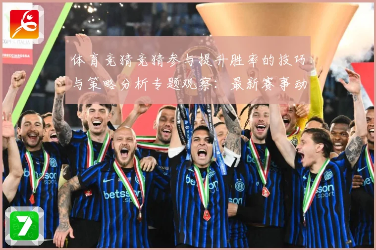 体育竞猜竞猜参与提升胜率的技巧与策略分析专题观察：最新赛事动态与深度分析