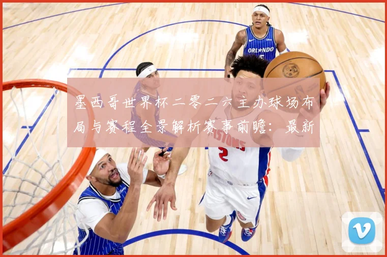 墨西哥世界杯二零二六主办球场布局与赛程全景解析赛事前瞻：最新赛事动态与深度分析
