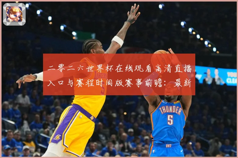二零二六世界杯在线观看高清直播入口与赛程时间版赛事前瞻：最新赛事动态与深度分析