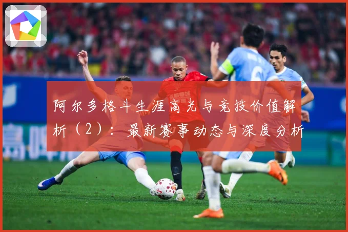 阿尔多格斗生涯高光与竞技价值解析（2）：最新赛事动态与深度分析