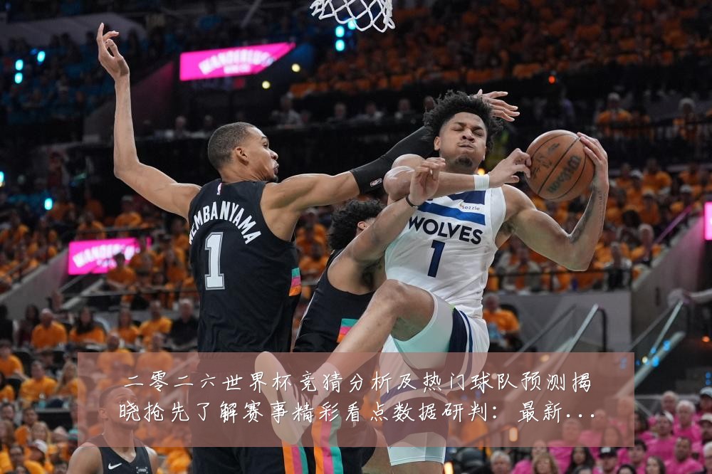 二零二六世界杯竞猜分析及热门球队预测揭晓抢先了解赛事精彩看点数据研判：最新赛事动态与深度分析