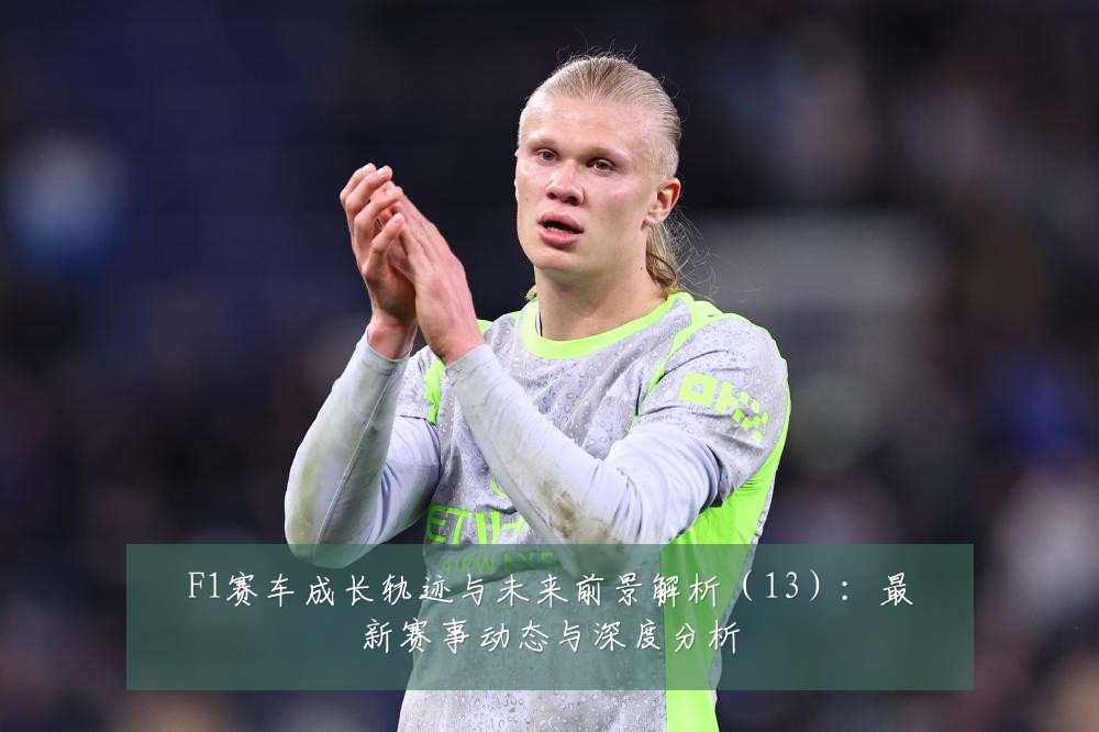 F1赛车成长轨迹与未来前景解析(13):最新赛事动态与深度分析